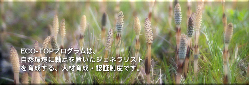エコトッププログラムは、自然環境に軸足を置いたジェネラリストを育成する、人材育成・認証制度です。