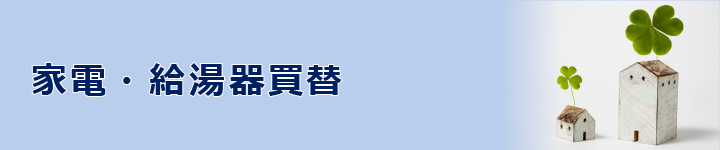 家電・給湯器買い替え