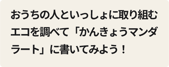おうちの人といっしょに取り組むエコを調べて「かんきょうマンダラート」に書いてみよう！