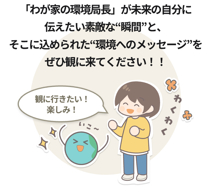 「わが家の環境局長」が未来の自分に伝えたい素敵な“瞬間”と、そこに込められた“環境へのメッセージ”をぜひ観に来てください！！