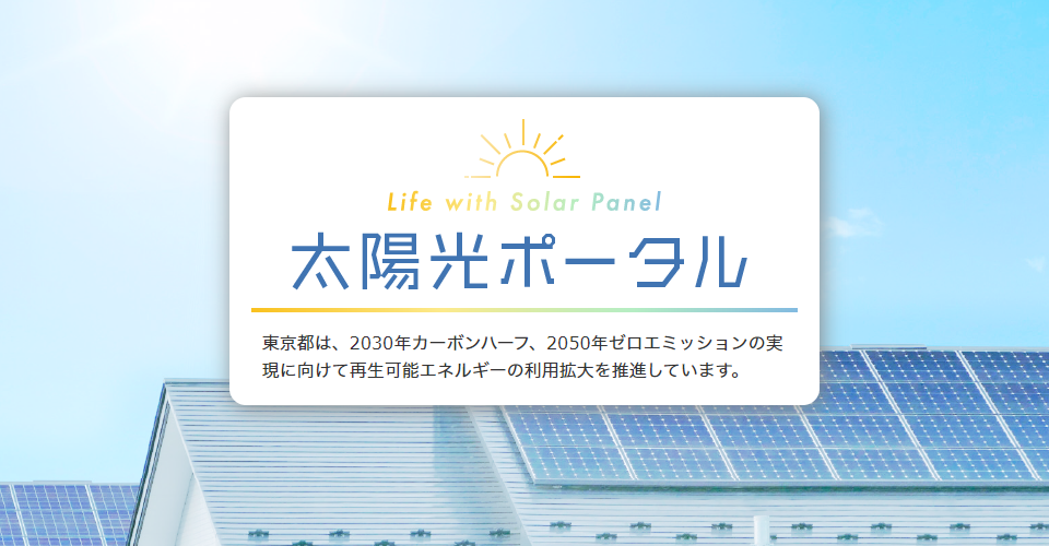 Life with Solar Panel 太陽光ポータル 東京都は、2030年カーボンハーフ、2050年ゼロエミッションの実現に向けて再生可能エネルギーの利用拡大を推進しています。