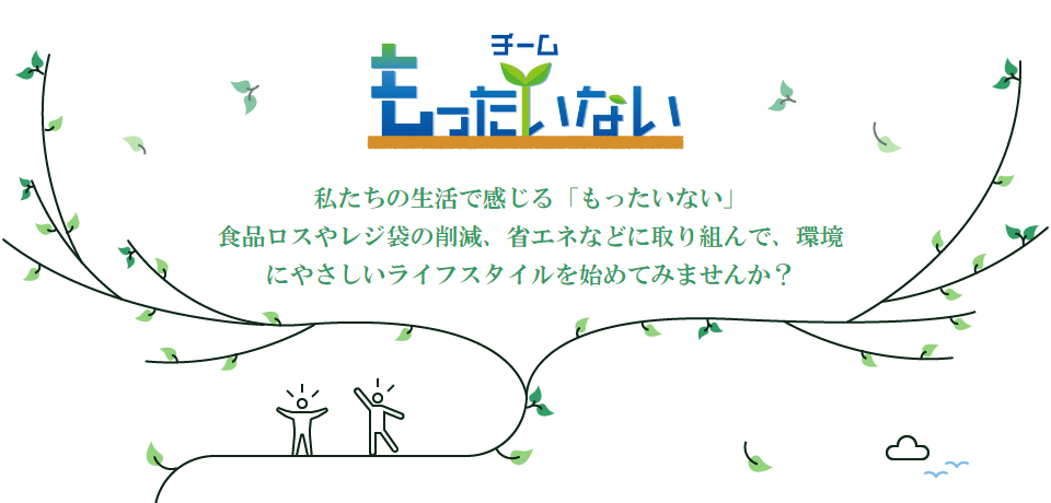 私たちの生活で感じる「もったいない」食品ロスやレジ袋の削減、省エネなどに取り組んで、環境にやさしいライフスタイルを始めてみませんか？